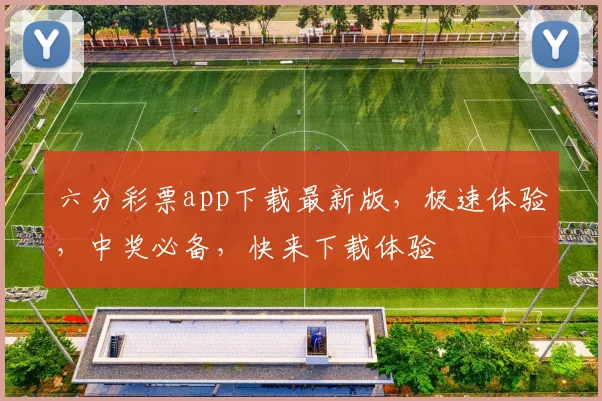 六分彩票app下载最新版，极速体验，中奖必备，快来下载体验
