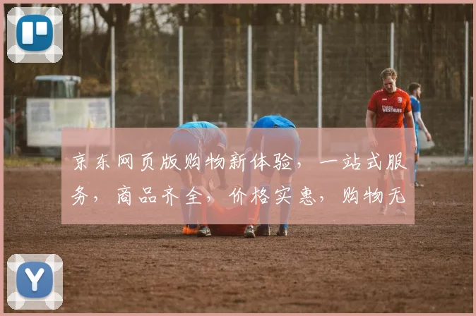 京东网页版购物新体验，一站式服务，商品齐全，价格实惠，购物无忧，尽在京东