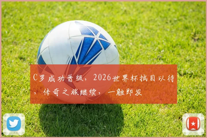 C罗成功晋级，2026世界杯拭目以待，传奇之旅继续，一触即发