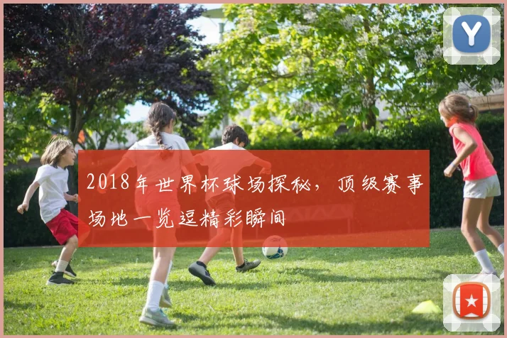 2018年世界杯球场探秘，顶级赛事场地一览逗精彩瞬间