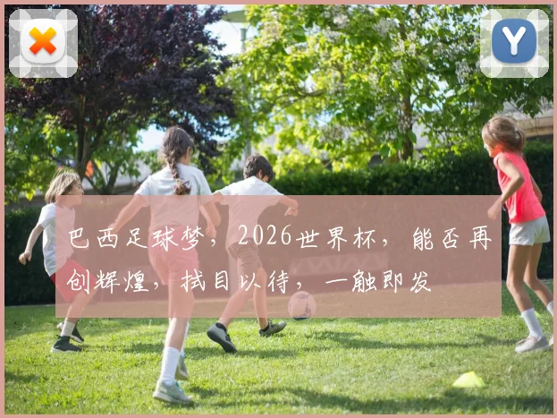 巴西足球梦，2026世界杯，能否再创辉煌，拭目以待，一触即发