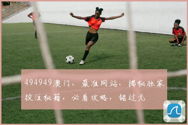 494949澳门，最准网站，揭秘独家投注秘籍，必看攻略，错过无