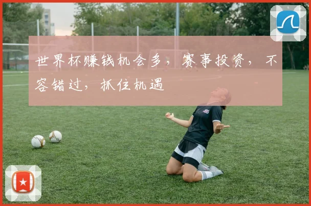 世界杯赚钱机会多，赛事投资，不容错过，抓住机遇