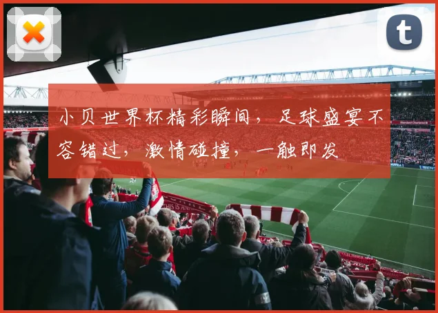小贝世界杯精彩瞬间，足球盛宴不容错过，激情碰撞，一触即发