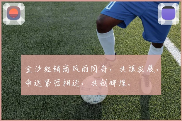 金沙经销商风雨同舟，共谋发展，命运紧密相连，共创辉煌。