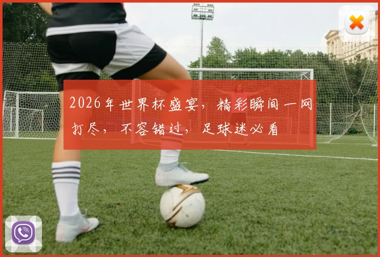 2026年世界杯盛宴，精彩瞬间一网打尽，不容错过，足球迷必看