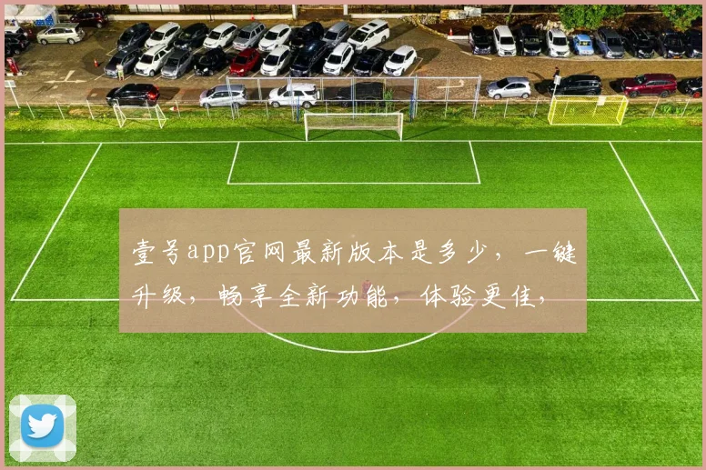 壹号app官网最新版本是多少，一键升级，畅享全新功能，体验更佳，不容错过，三重惊喜，等你来发现