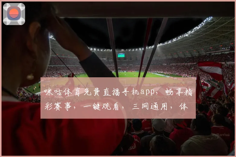 咪咕体育免费直播手机app，畅享精彩赛事，一键观看，三网通用，体验非凡
